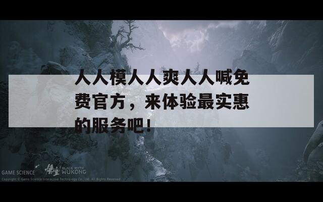 人人模人人爽人人喊免费官方，来体验最实惠的服务吧！