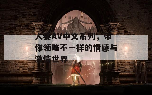 人妻AV中文系列，带你领略不一样的情感与激情世界  第1张