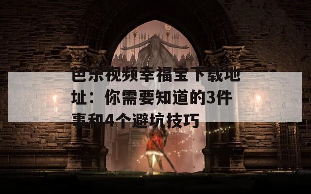 芭乐视频幸福宝下载地址：你需要知道的3件事和4个避坑技巧  第1张