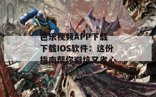 芭乐视频APP下载 下载IOS软件：这份指南帮你避坑又省心  第1张