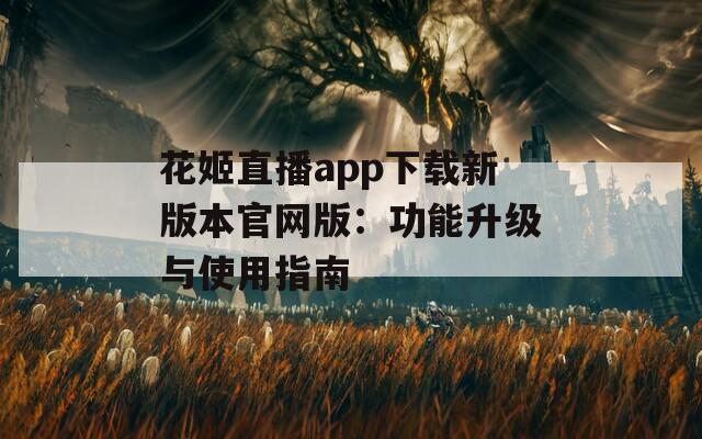 花姬直播app下载新版本官网版：功能升级与使用指南  第1张