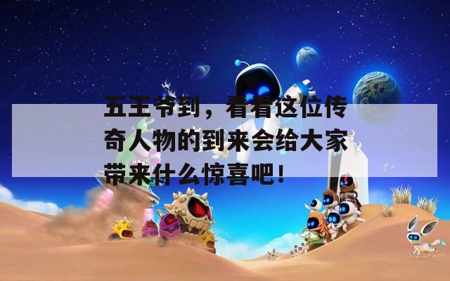 五王爷到，看看这位传奇人物的到来会给大家带来什么惊喜吧！  第1张
