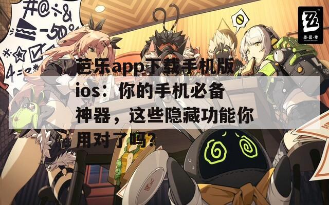 芭乐app下载手机版ios：你的手机必备神器，这些隐藏功能你用对了吗？  第1张