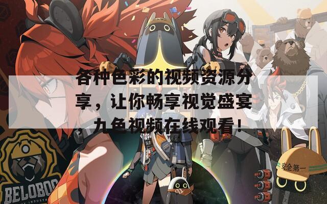 各种色彩的视频资源分享，让你畅享视觉盛宴，九色视频在线观看！  第1张