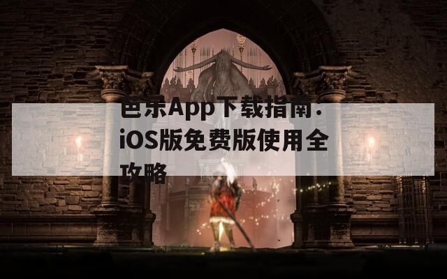芭乐App下载指南：iOS版免费版使用全攻略  第1张