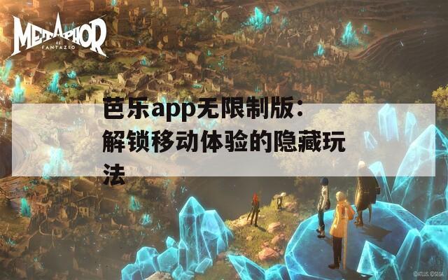 芭乐app无限制版：解锁移动体验的隐藏玩法  第1张