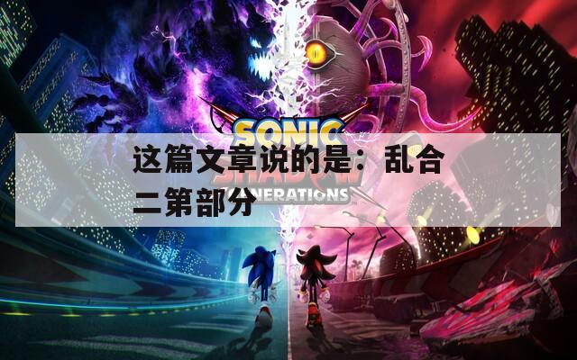 这篇文章说的是：乱合二第部分  第1张