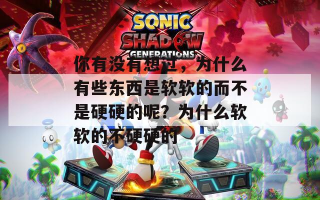 你有没有想过，为什么有些东西是软软的而不是硬硬的呢？为什么软软的不硬硬的  第1张
