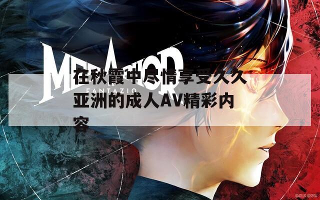 在秋霞中尽情享受久久亚洲的成人AV精彩内容
