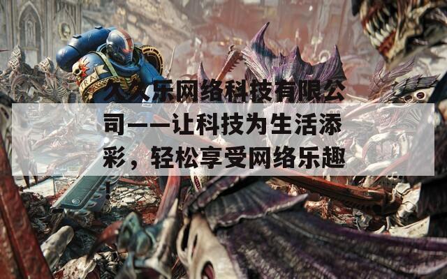 久久乐网络科技有限公司——让科技为生活添彩，轻松享受网络乐趣！  第1张