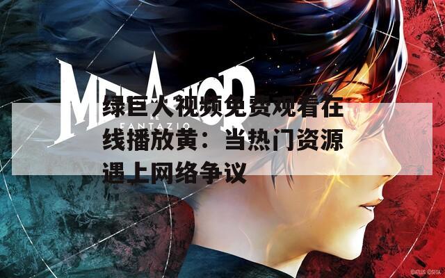 绿巨人视频免费观看在线播放黄：当热门资源遇上网络争议