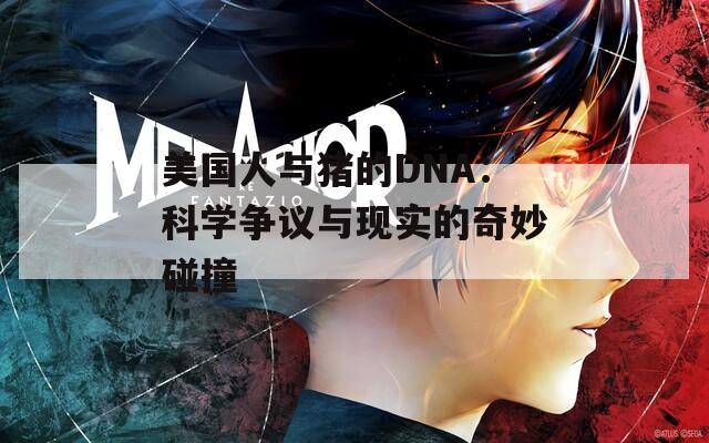 美国人与猪的DNA：科学争议与现实的奇妙碰撞  第1张