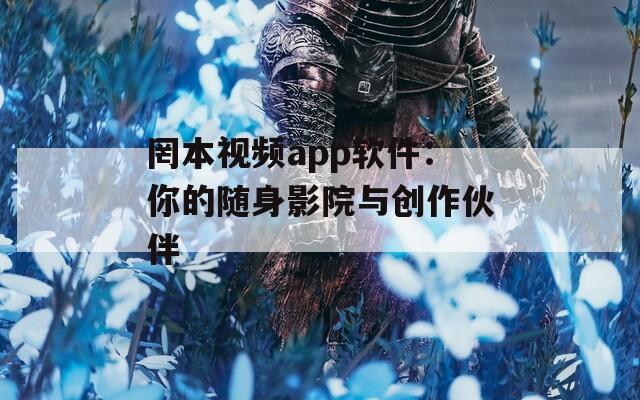 罔本视频app软件：你的随身影院与创作伙伴