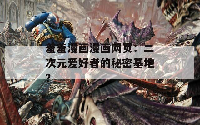 羞羞漫画漫画网页：二次元爱好者的秘密基地？