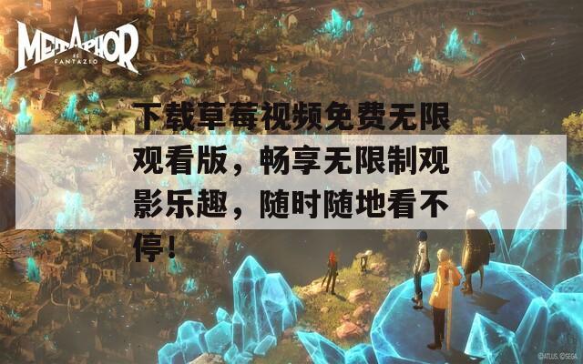 下载草莓视频免费无限观看版，畅享无限制观影乐趣，随时随地看不停！  第1张