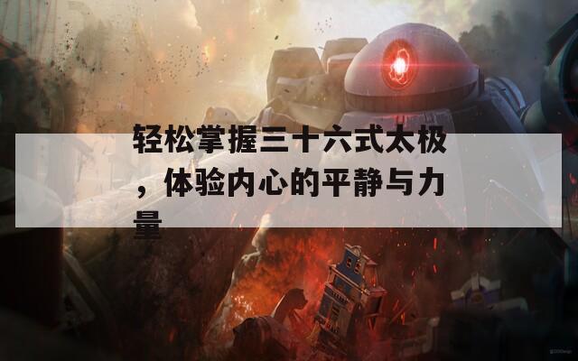 轻松掌握三十六式太极，体验内心的平静与力量