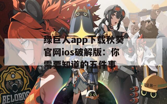 绿巨人app下载秋葵官网ios破解版：你需要知道的五件事  第1张