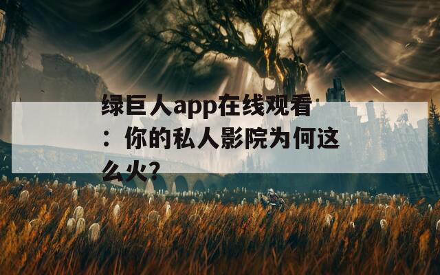 绿巨人app在线观看：你的私人影院为何这么火？  第1张