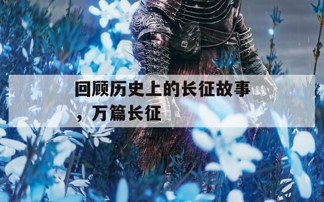 回顾历史上的长征故事，万篇长征  第1张