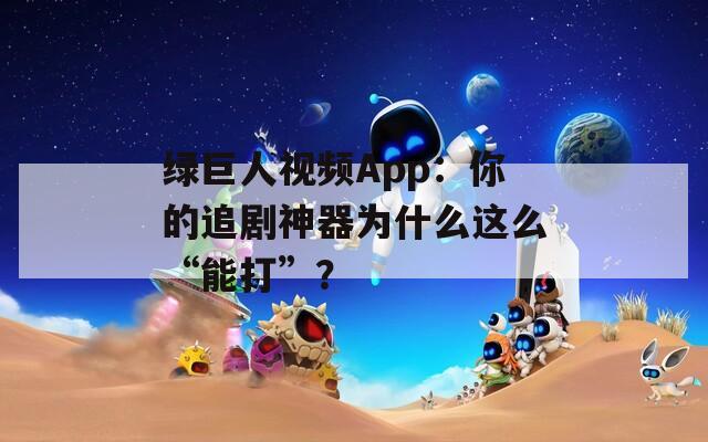 绿巨人视频App：你的追剧神器为什么这么“能打”？  第1张