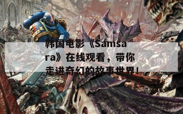 韩国电影《Samsara》在线观看，带你走进奇幻的故事世界！  第1张