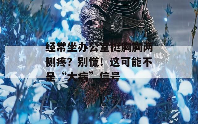 经常坐办公室挺胸胸两侧疼？别慌！这可能不是“大病”信号  第1张