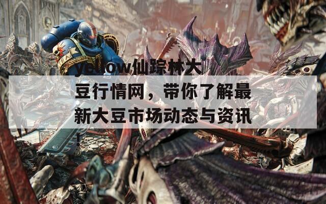 yellow仙踪林大豆行情网，带你了解最新大豆市场动态与资讯！  第1张