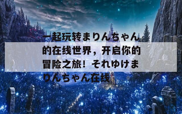 一起玩转まりんちゃん的在线世界，开启你的冒险之旅！それゆけまりんちゃん在线  第1张