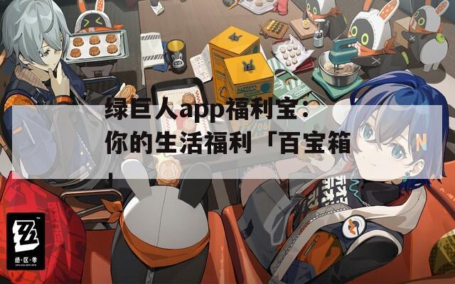 绿巨人app福利宝：你的生活福利「百宝箱」  第1张