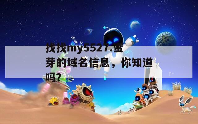 找找my5527.蜜芽的域名信息，你知道吗？