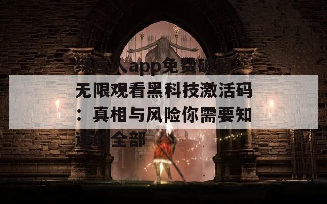 绿巨人app免费破解无限观看黑科技激活码：真相与风险你需要知道的全部  第1张