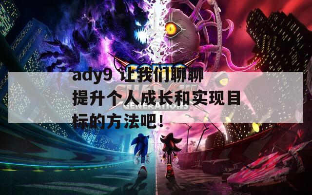 ady9 让我们聊聊提升个人成长和实现目标的方法吧！  第1张