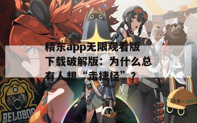 精东app无限观看版下载破解版：为什么总有人想“走捷径”？