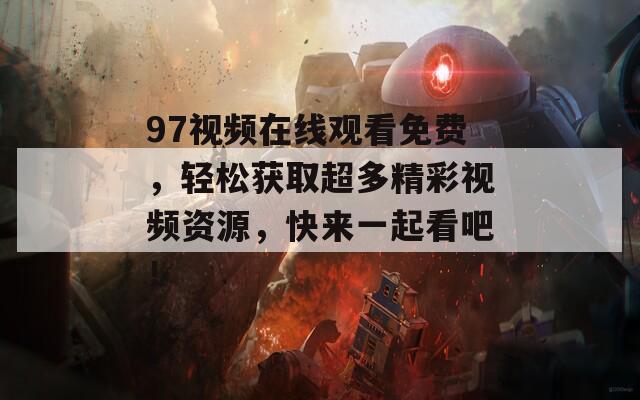 97视频在线观看免费，轻松获取超多精彩视频资源，快来一起看吧！  第1张