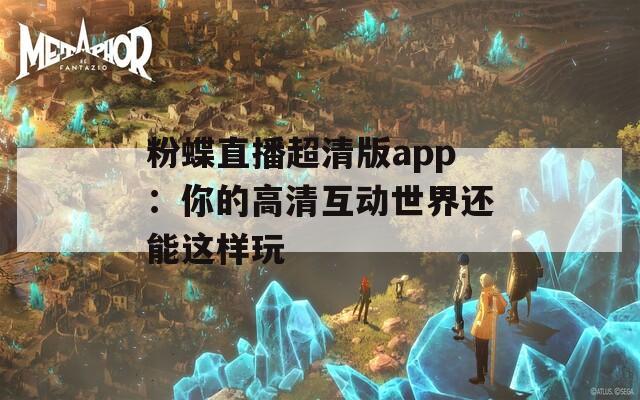 粉蝶直播超清版app：你的高清互动世界还能这样玩  第1张