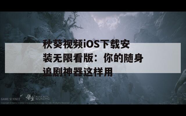 秋葵视频iOS下载安装无限看版：你的随身追剧神器这样用  第1张