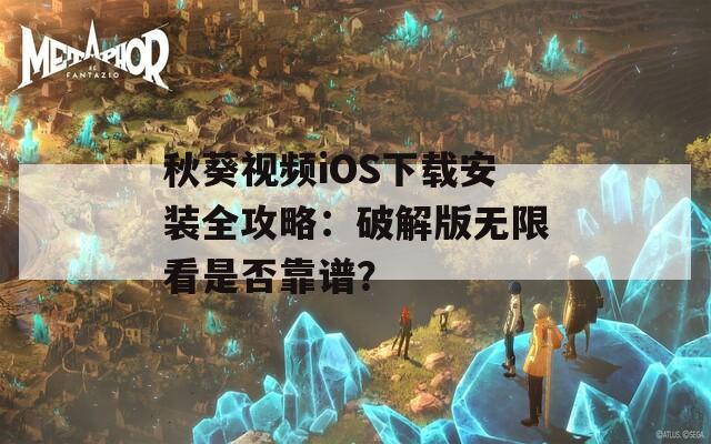秋葵视频iOS下载安装全攻略：破解版无限看是否靠谱？  第1张