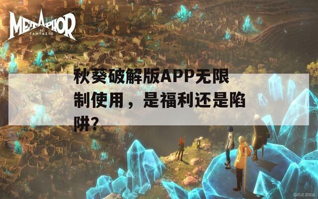 秋葵破解版APP无限制使用，是福利还是陷阱？  第1张
