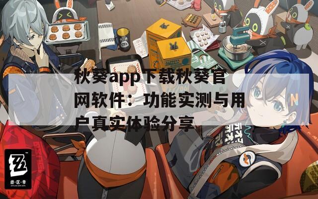 秋葵app下载秋葵官网软件：功能实测与用户真实体验分享