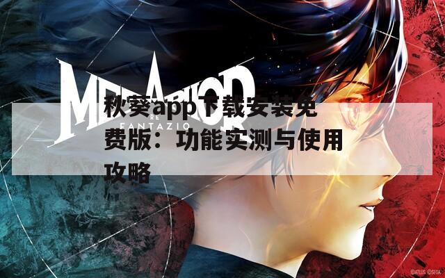 秋葵app下载安装免费版：功能实测与使用攻略