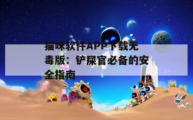 猫咪软件APP下载无毒版：铲屎官必备的安全指南