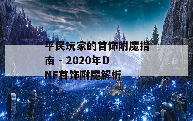 平民玩家的首饰附魔指南 - 2020年DNF首饰附魔解析