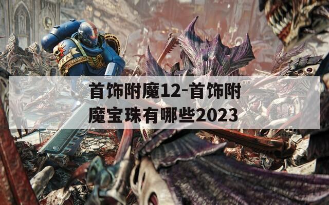 首饰附魔12-首饰附魔宝珠有哪些2023