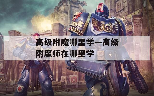 高级附魔哪里学—高级附魔师在哪里学