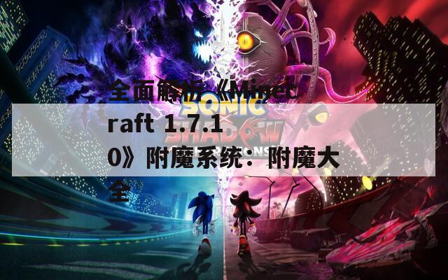 全面解析《Minecraft 1.7.10》附魔系统：附魔大全
