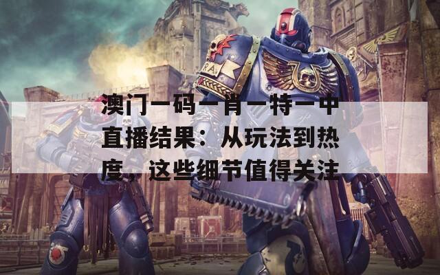 澳门一码一肖一特一中直播结果：从玩法到热度，这些细节值得关注  第1张