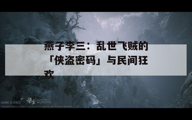 燕子李三：乱世飞贼的「侠盗密码」与民间狂欢