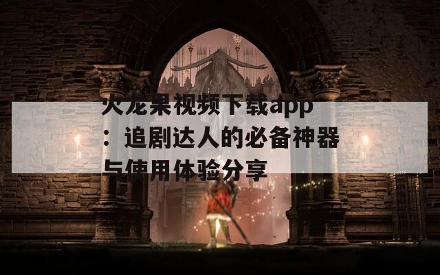 火龙果视频下载app：追剧达人的必备神器与使用体验分享  第1张