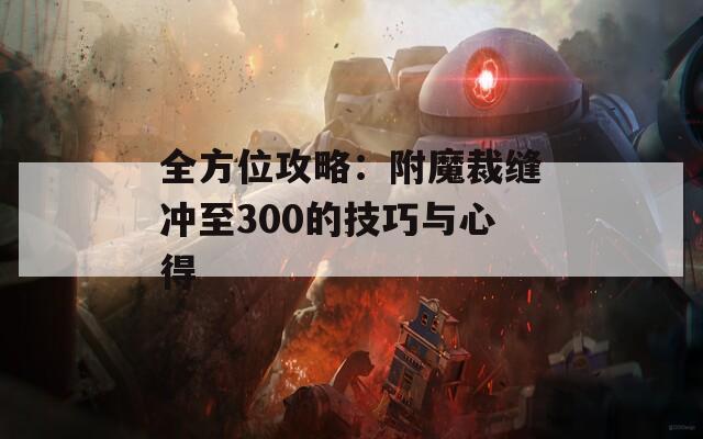 全方位攻略：附魔裁缝冲至300的技巧与心得