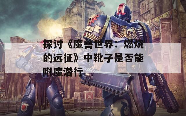 探讨《魔兽世界：燃烧的远征》中靴子是否能附魔潜行  第1张